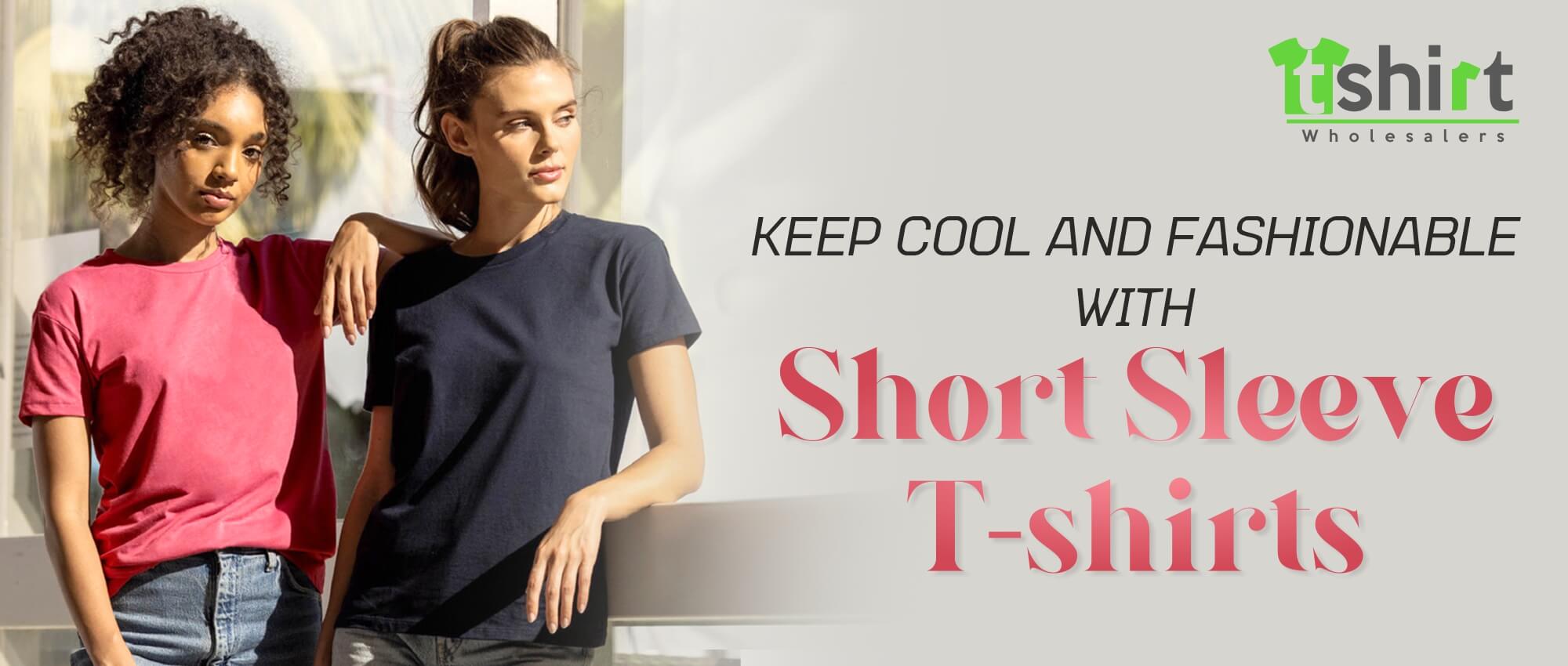 KEEP COOL AND FASHIONABLE WITH SHORT SLEEVE T-SHIRTS