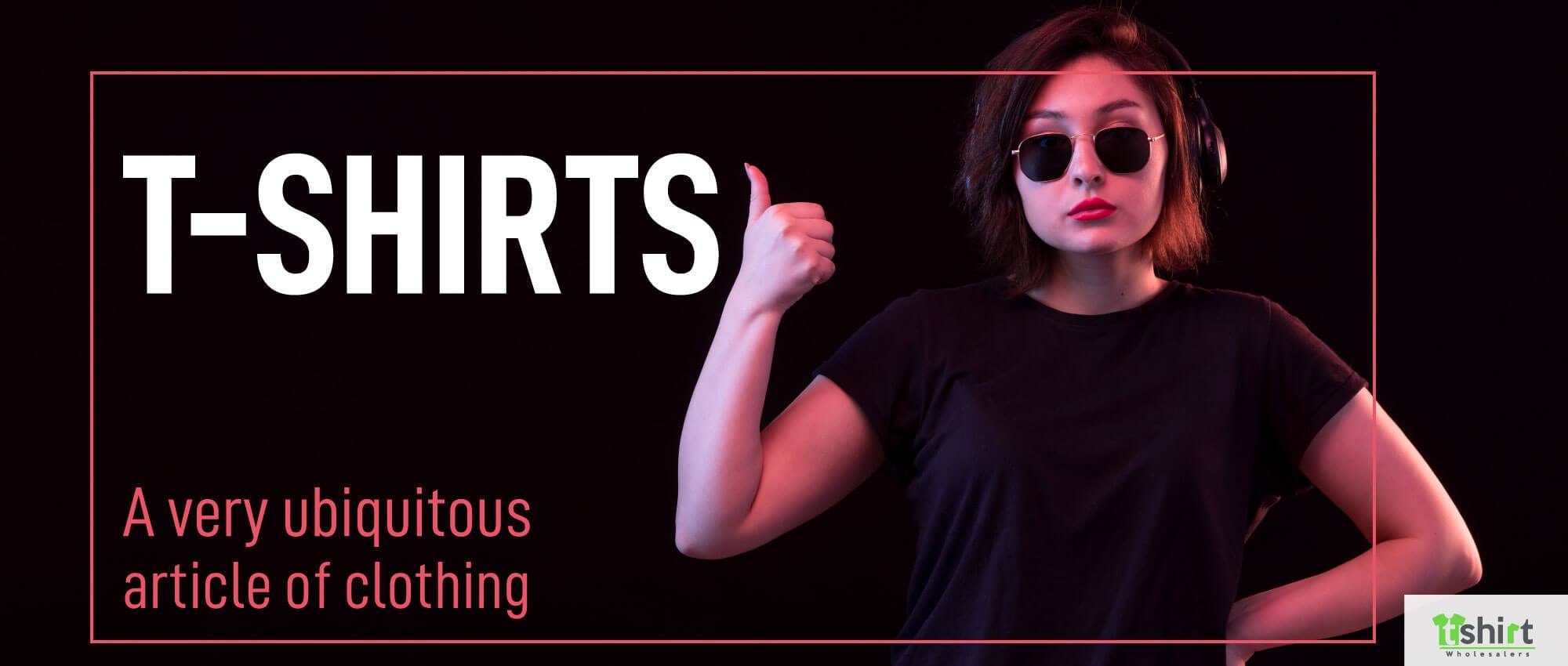 T-SHIRTS – A VERY UBIQUITOUS ARTICLE OF CLOTHING