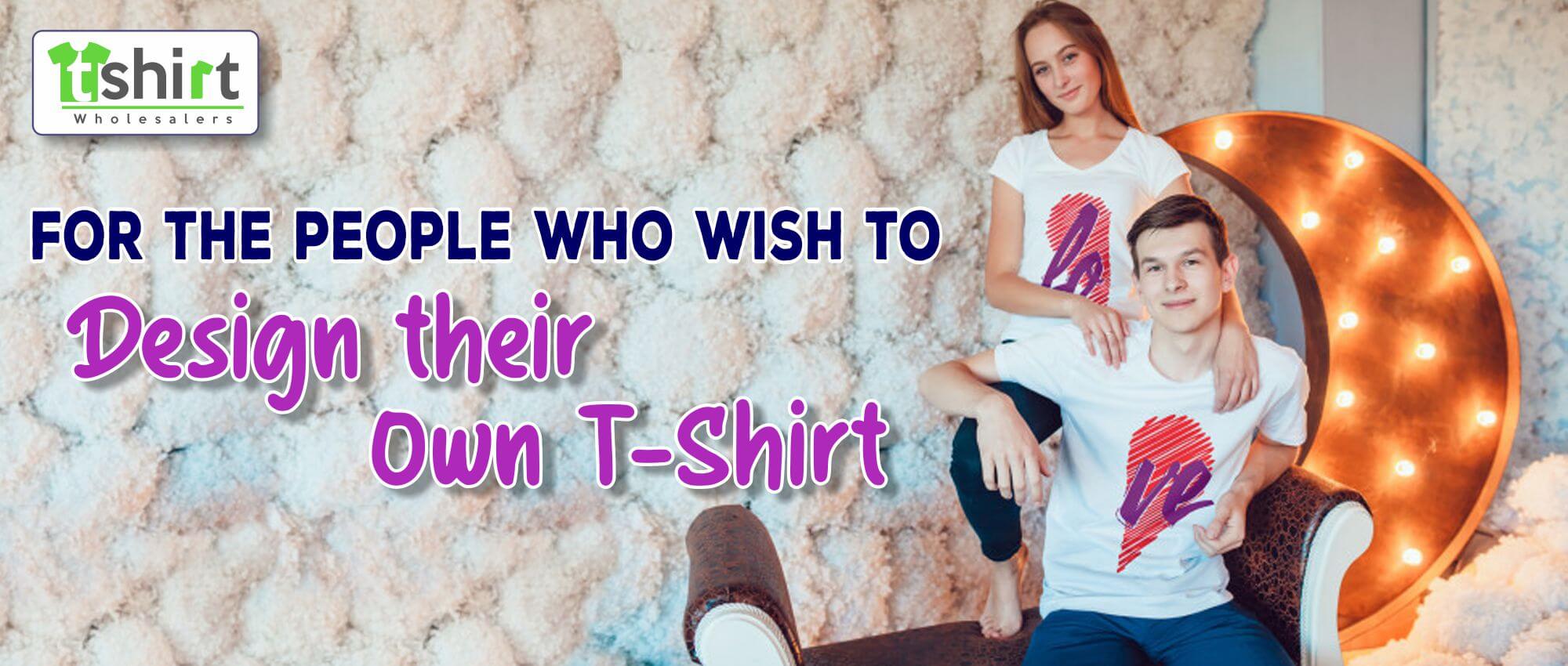FOR THE PEOPLE WHO WISH TO DESIGN THEIR OWN T-SHIRTS